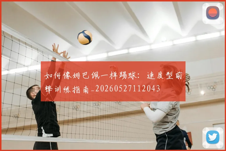 如何像姆巴佩一样踢球：速度型前锋训练指南_20260527112043