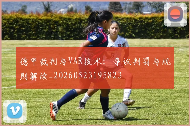 德甲裁判与VAR技术：争议判罚与规则解读_20260523195823