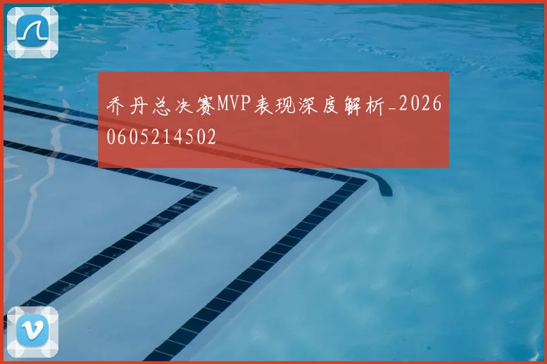 乔丹总决赛MVP表现深度解析_20260605214502