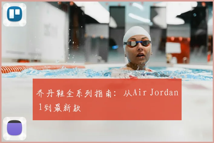 乔丹鞋全系列指南:从Air Jordan 1到最新款