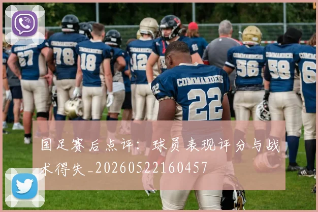 国足赛后点评：球员表现评分与战术得失_20260522160457