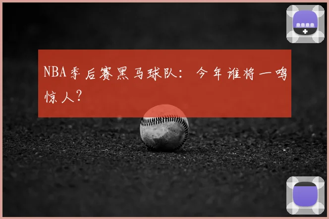 NBA季后赛黑马球队:今年谁将一鸣惊人?