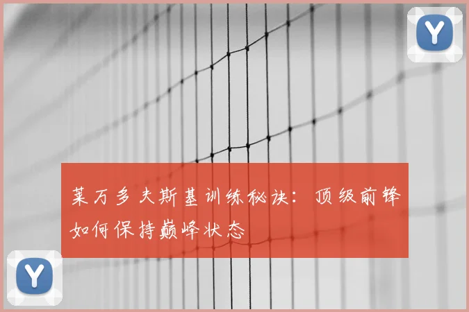 莱万多夫斯基训练秘诀：顶级前锋如何保持巅峰状态