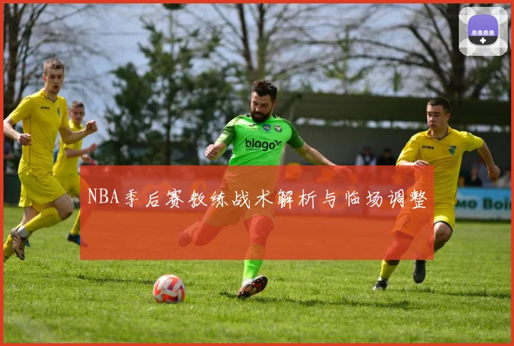 NBA季后赛教练战术解析与临场调整