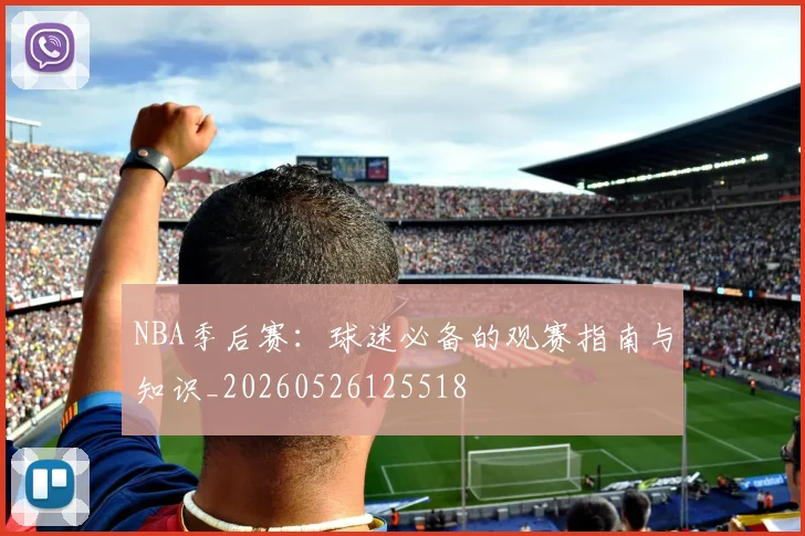 NBA季后赛：球迷必备的观赛指南与知识_20260526125518