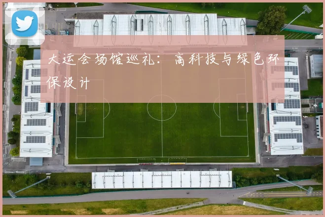 大运会场馆巡礼：高科技与绿色环保设计