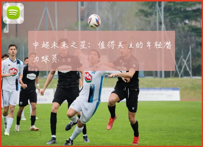 中超未来之星：值得关注的年轻潜力球员