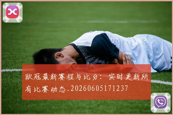 欧冠最新赛程与比分：实时更新所有比赛动态_20260605171237