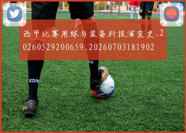 西甲比赛用球与装备科技演变史_20260529200659_20260703181902