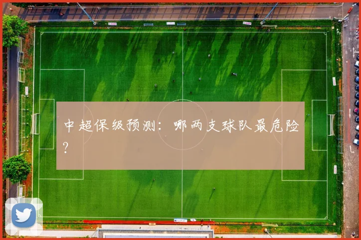 中超保级预测：哪两支球队最危险？