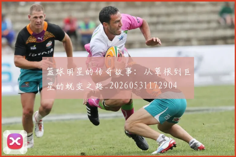 篮球明星的传奇故事：从草根到巨星的蜕变之路_20260531172904