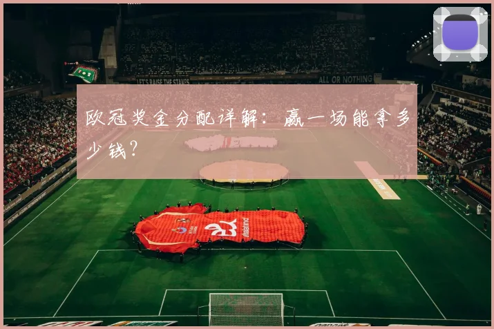 欧冠奖金分配详解:赢一场能拿多少钱?