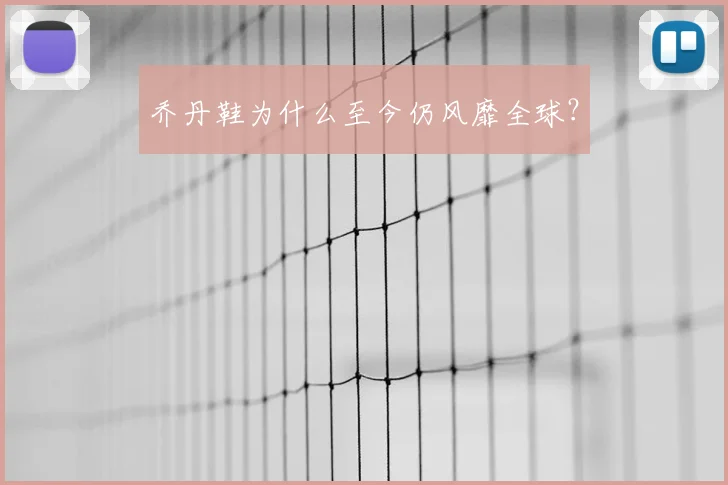 乔丹鞋为什么至今仍风靡全球?