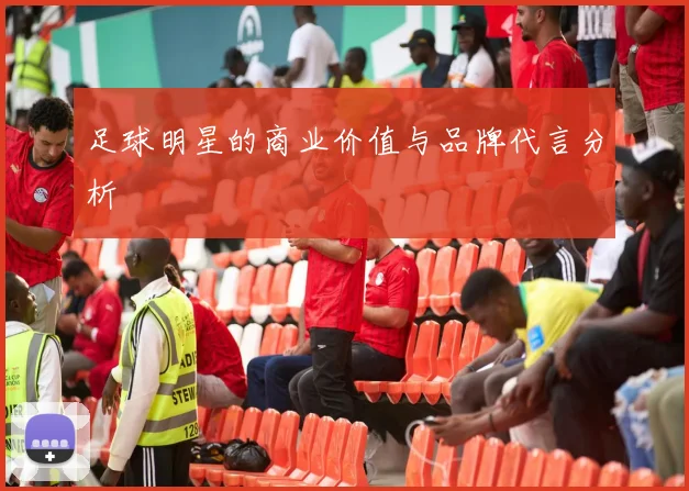 足球明星的商业价值与品牌代言分析