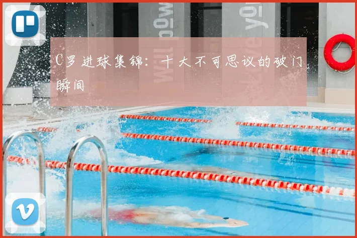 C罗进球集锦:十大不可思议的破门瞬间