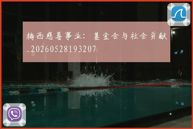 梅西慈善事业：基金会与社会贡献_20260528193207