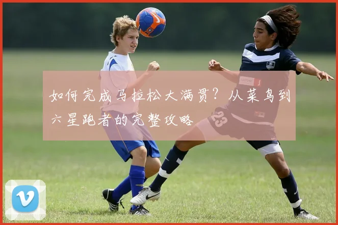 如何完成马拉松大满贯?从菜鸟到六星跑者的完整攻略