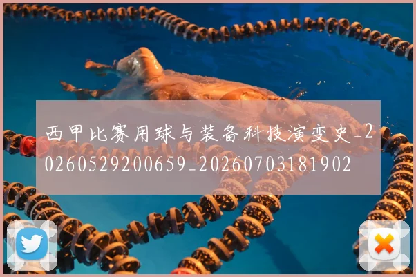 西甲比赛用球与装备科技演变史_20260529200659_20260703181902