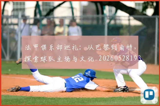 法甲俱乐部巡礼:从巴黎到南特,探索球队主场与文化_20260528193421