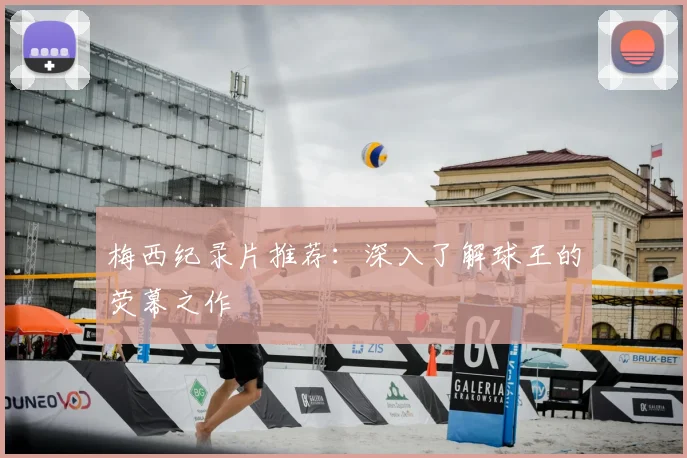 梅西纪录片推荐：深入了解球王的荧幕之作