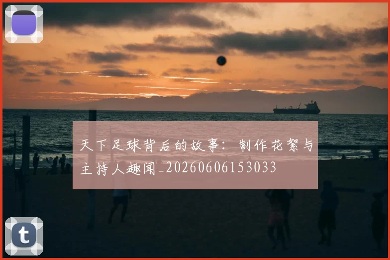 天下足球背后的故事：制作花絮与主持人趣闻_20260606153033