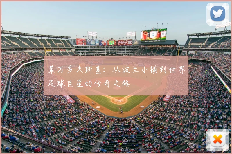 莱万多夫斯基:从波兰小镇到世界足球巨星的传奇之路