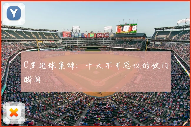 C罗进球集锦:十大不可思议的破门瞬间