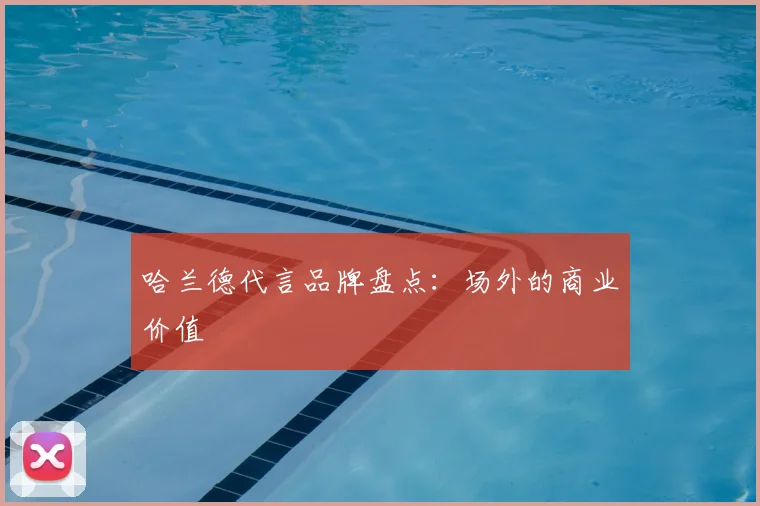 哈兰德代言品牌盘点：场外的商业价值