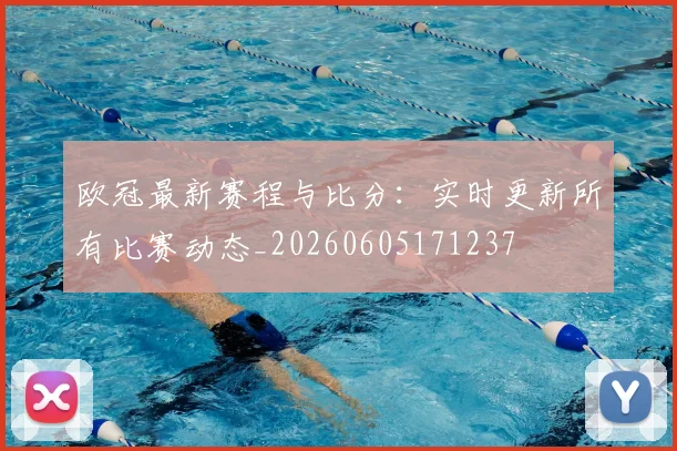 欧冠最新赛程与比分:实时更新所有比赛动态_20260605171237
