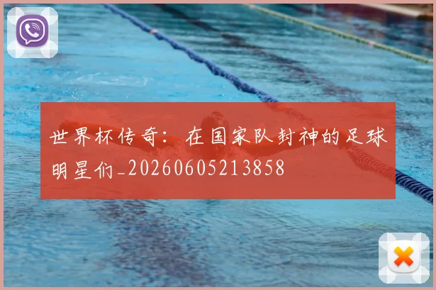 世界杯传奇:在国家队封神的足球明星们_20260605213858
