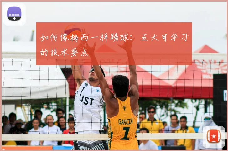 如何像梅西一样踢球：五大可学习的技术要点