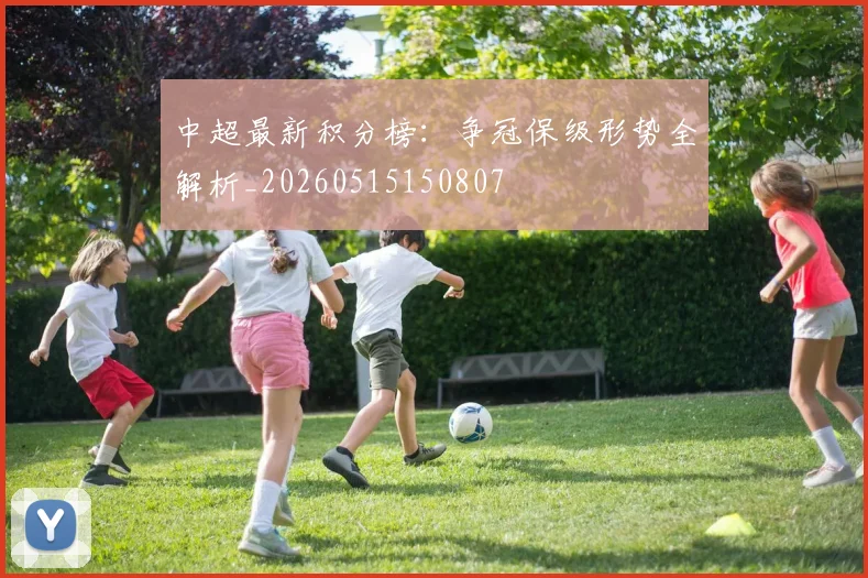 中超最新积分榜：争冠保级形势全解析_20260515150807