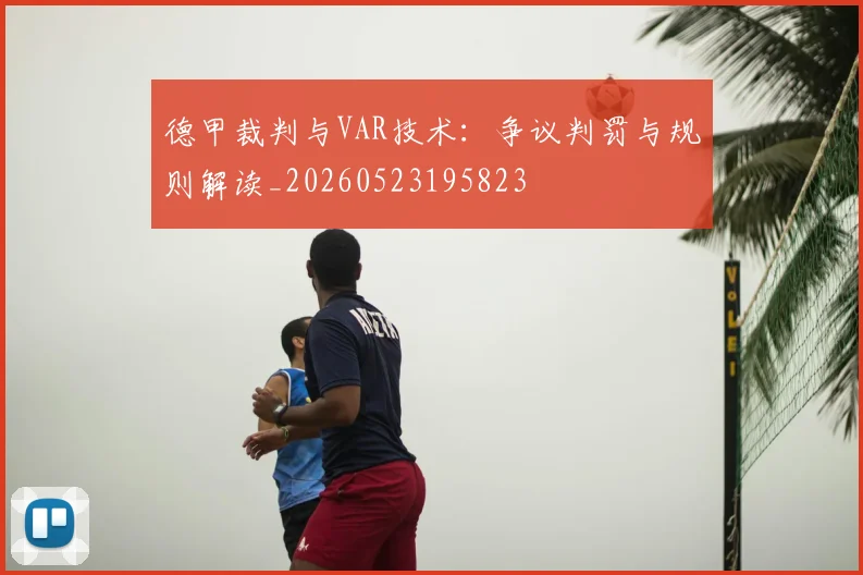 德甲裁判与VAR技术:争议判罚与规则解读_20260523195823