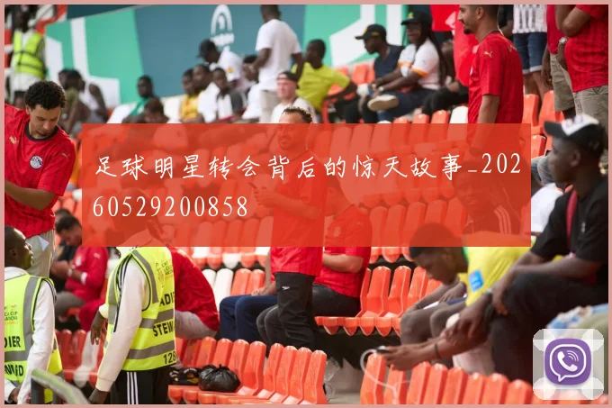 足球明星转会背后的惊天故事_20260529200858