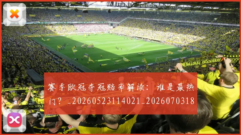 赛季欧冠夺冠赔率解读:谁是最热门?_20260523114021_20260703182013