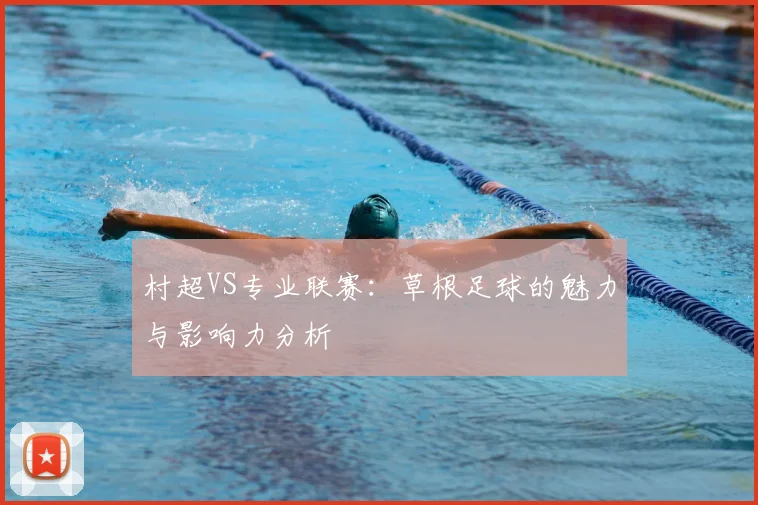村超VS专业联赛:草根足球的魅力与影响力分析