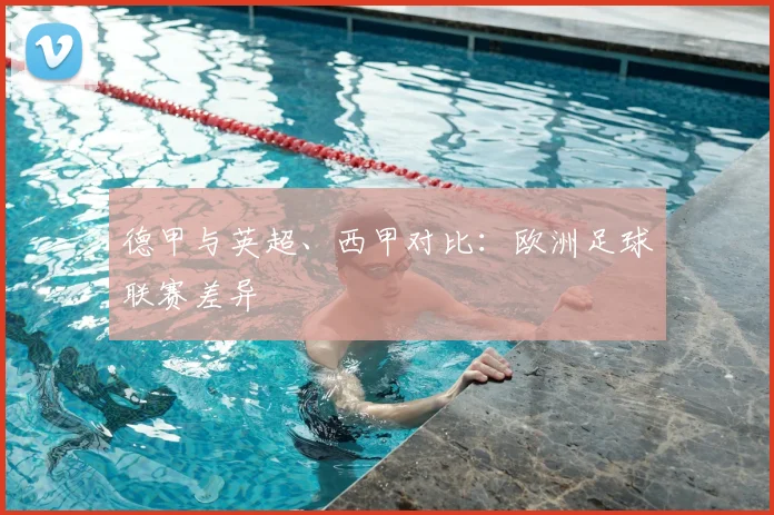 德甲与英超、西甲对比:欧洲足球联赛差异