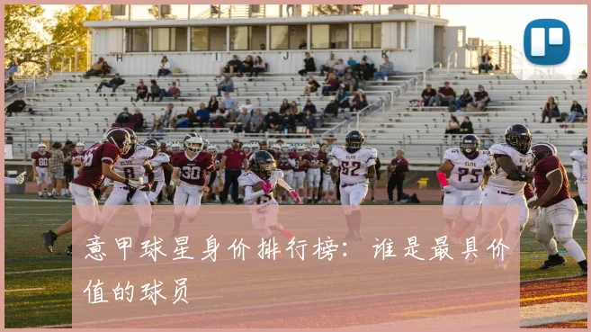 意甲球星身价排行榜：谁是最具价值的球员