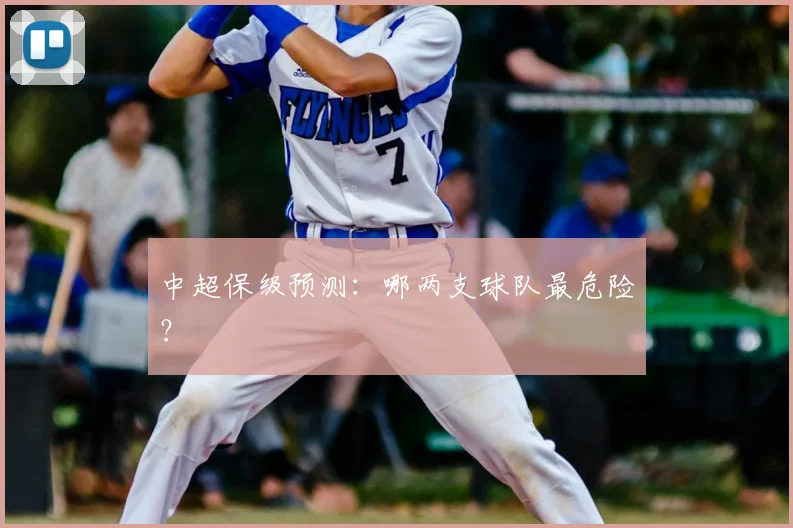 中超保级预测：哪两支球队最危险？