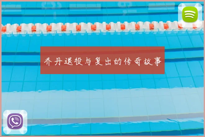 乔丹退役与复出的传奇故事