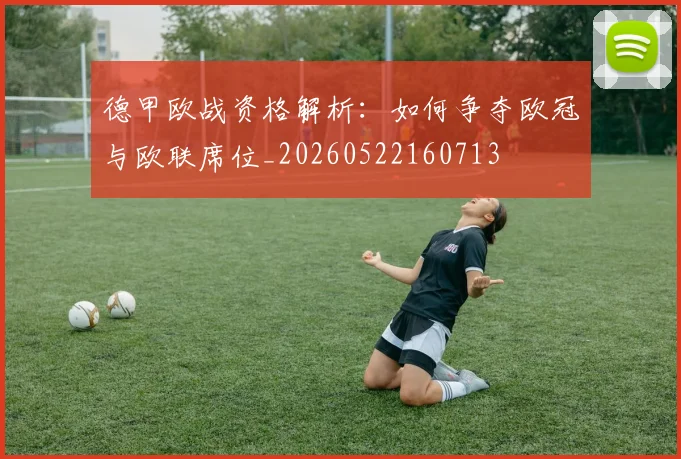 德甲欧战资格解析：如何争夺欧冠与欧联席位_20260522160713