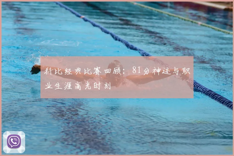 科比经典比赛回顾：81分神迹与职业生涯高光时刻