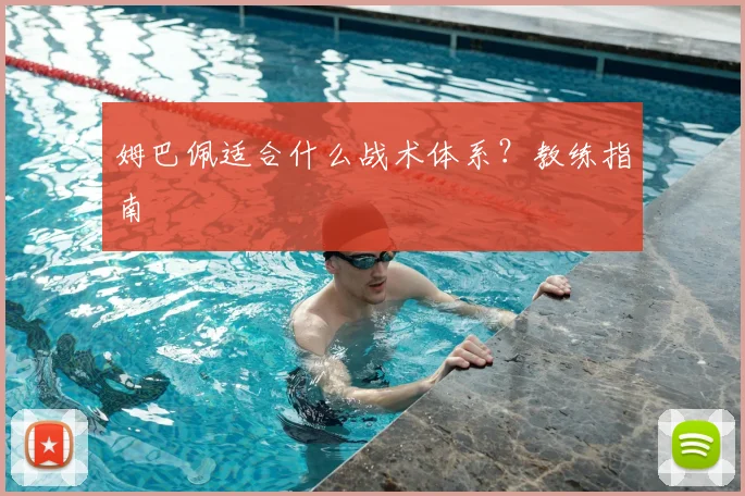 姆巴佩适合什么战术体系？教练指南