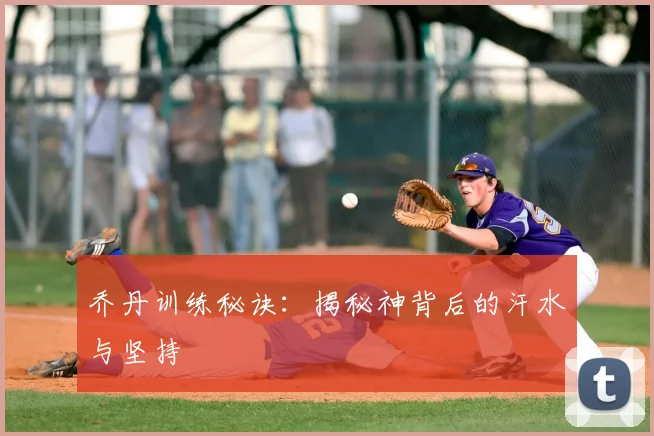 乔丹训练秘诀:揭秘神背后的汗水与坚持