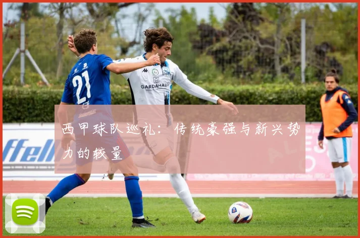 西甲球队巡礼：传统豪强与新兴势力的较量